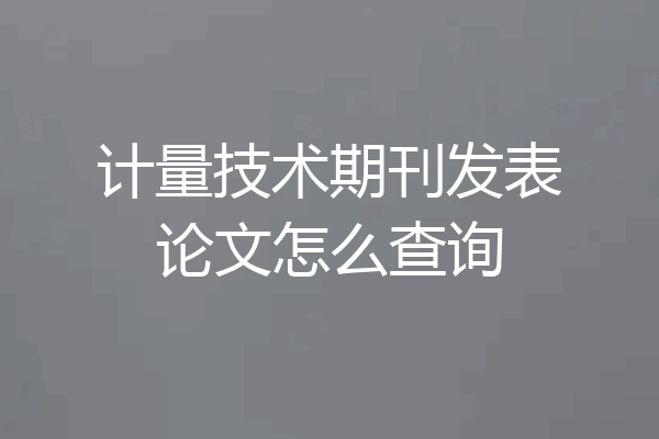 计量技术期刊发表论文怎么查询