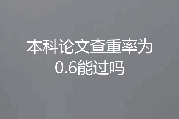 本科论文查重率为0.6能过吗