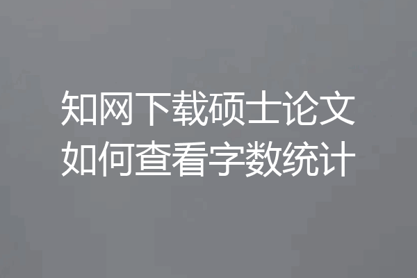 知网下载硕士论文如何查看字数统计