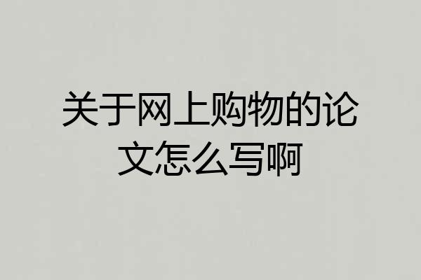 关于网上购物的论文怎么写啊