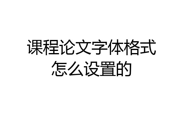 课程论文字体格式怎么设置的