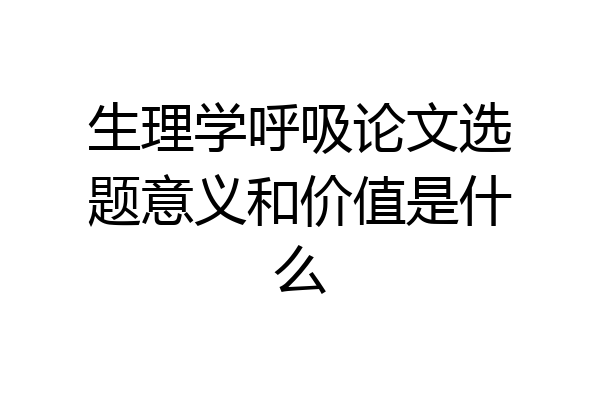 生理学呼吸论文选题意义和价值是什么