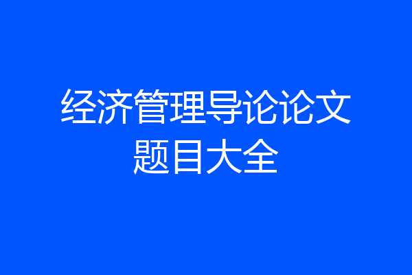 经济管理导论论文题目大全