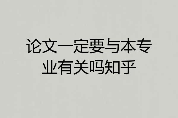 论文一定要与本专业有关吗知乎