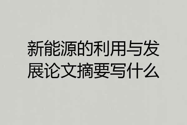 新能源的利用与发展论文摘要写什么
