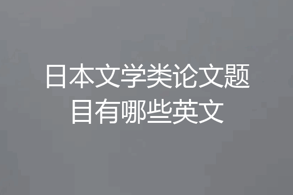 日本文学类论文题目有哪些英文