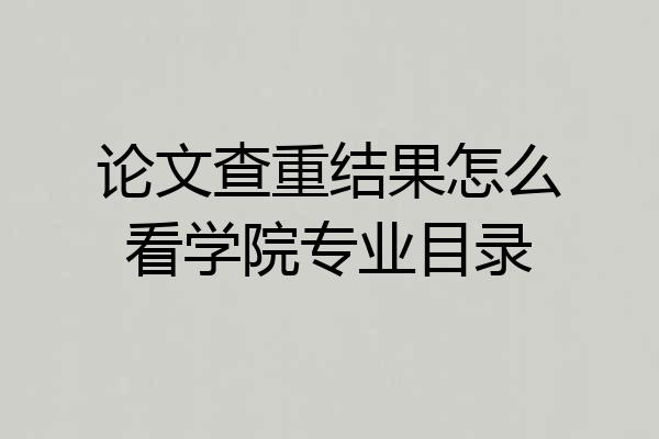 论文查重结果怎么看学院专业目录