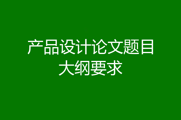 产品设计论文题目大纲要求