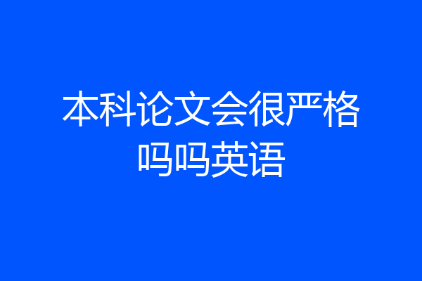 本科论文会很严格吗吗英语