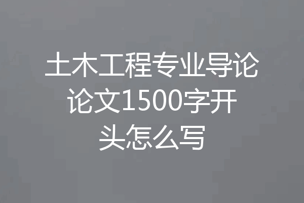 土木工程专业导论论文1500字开头怎么写