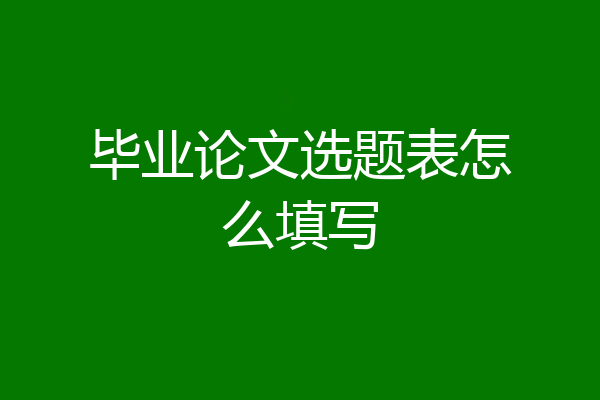毕业论文选题表怎么填写
