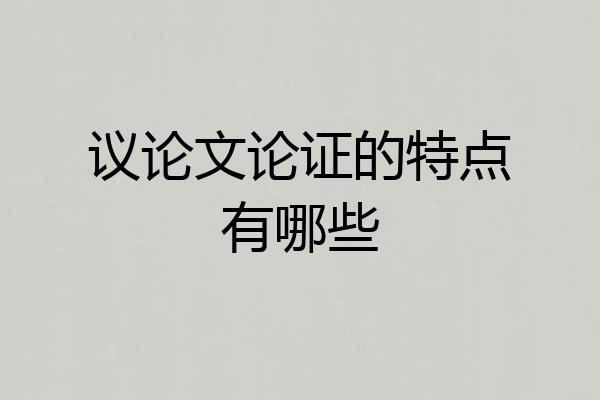 议论文论证的特点有哪些