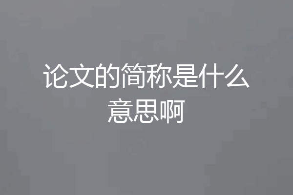 论文的简称是什么意思啊