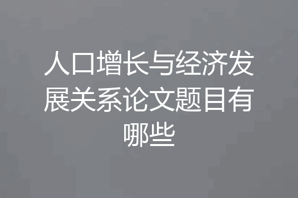 人口增长与经济发展关系论文题目有哪些