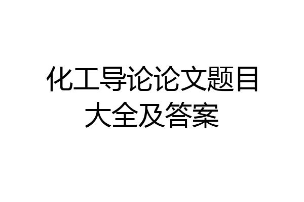 化工导论论文题目大全及答案