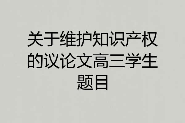 关于维护知识产权的议论文高三学生题目