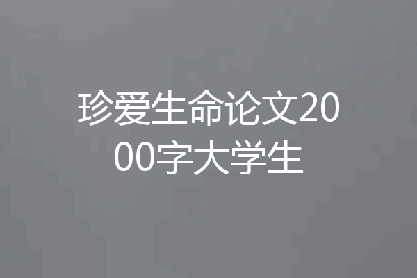珍爱生命论文2000字大学生