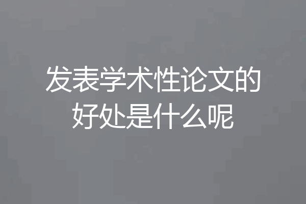 发表学术性论文的好处是什么呢