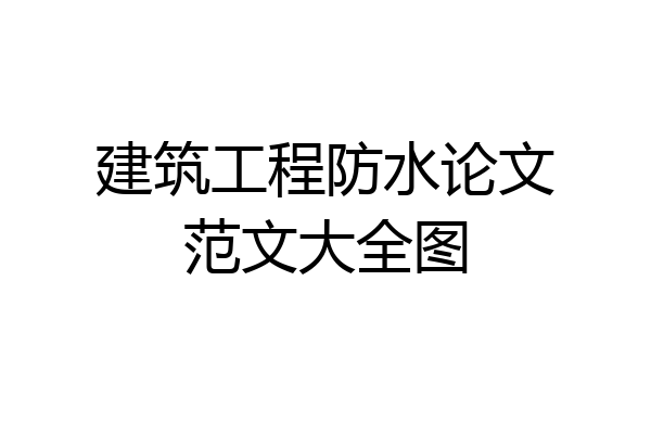 建筑工程防水论文范文大全图