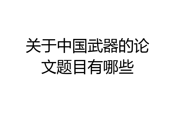 关于中国武器的论文题目有哪些