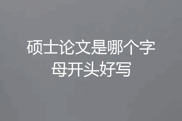硕士论文是哪个字母开头好写