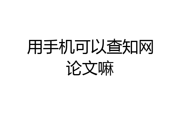 用手机可以查知网论文嘛