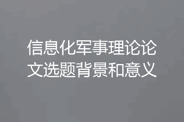信息化军事理论论文选题背景和意义