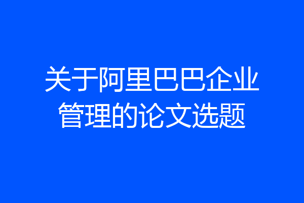 关于阿里巴巴企业管理的论文选题
