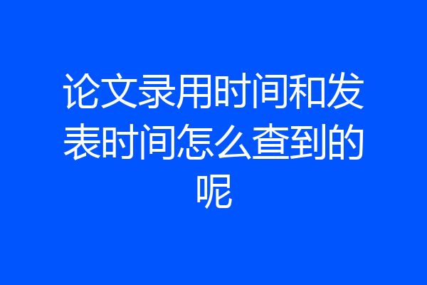 论文录用时间和发表时间怎么查到的呢