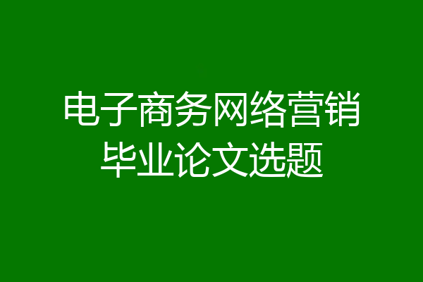 电子商务网络营销毕业论文选题