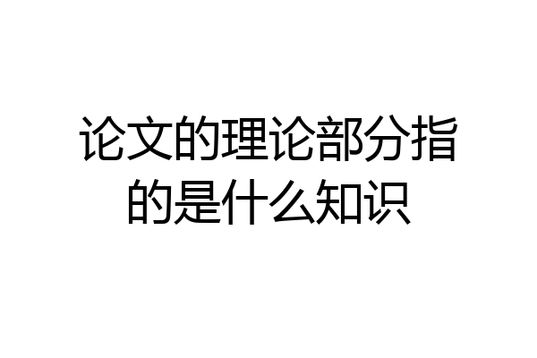 论文的理论部分指的是什么知识