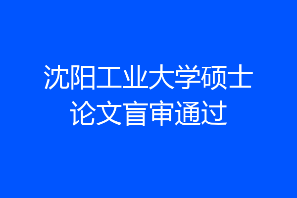 沈阳工业大学硕士论文盲审通过