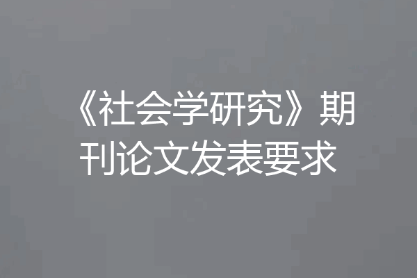 《社会学研究》期刊论文发表要求
