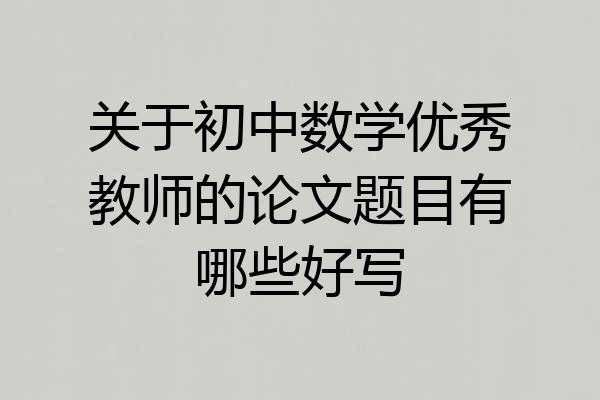 关于初中数学优秀教师的论文题目有哪些好写