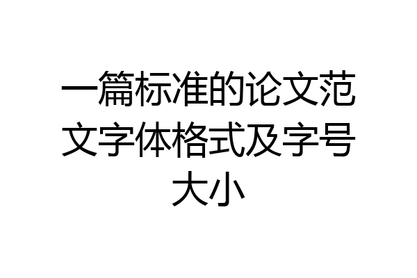 一篇标准的论文范文字体格式及字号大小