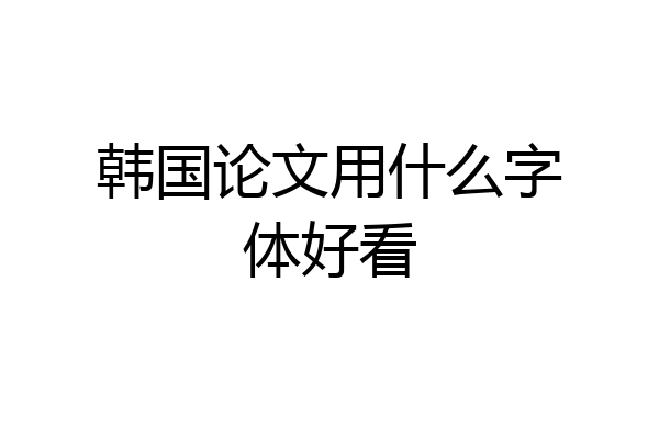 韩国论文用什么字体好看