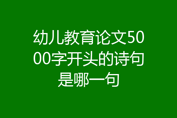 幼儿教育论文5000字开头的诗句是哪一句