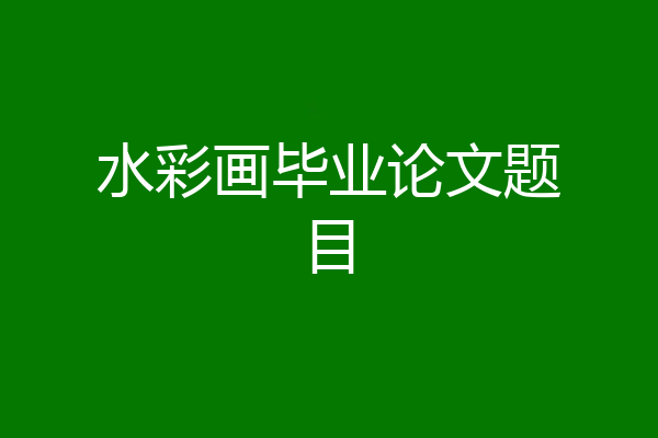 水彩画毕业论文题目