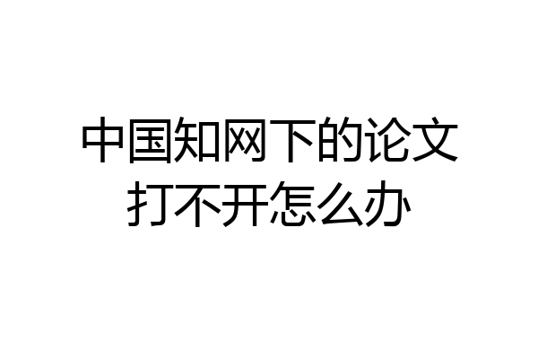 中国知网下的论文打不开怎么办