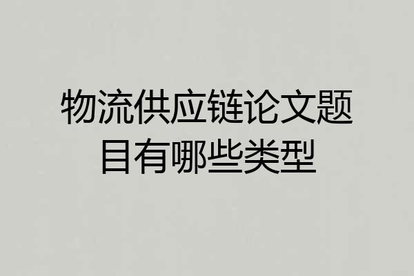物流供应链论文题目有哪些类型