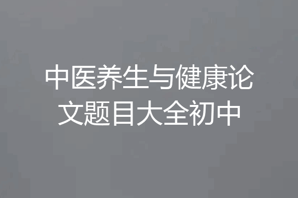 中医养生与健康论文题目大全初中