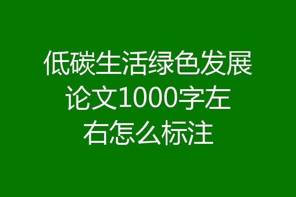低碳生活绿色发展论文1000字左右怎么标注