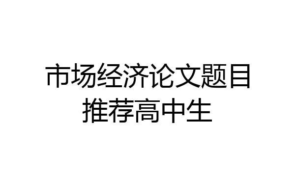 市场经济论文题目推荐高中生