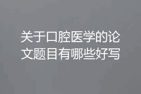 关于口腔医学的论文题目有哪些好写
