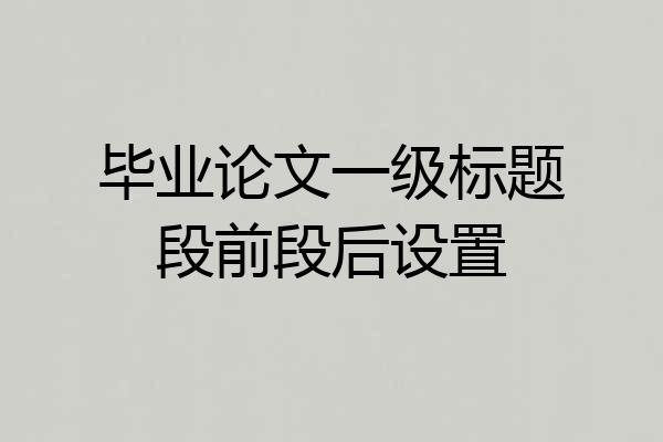 毕业论文一级标题段前段后设置