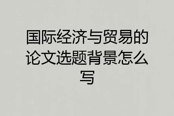 国际经济与贸易的论文选题背景怎么写