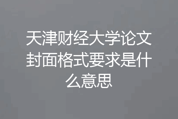 天津财经大学论文封面格式要求是什么意思