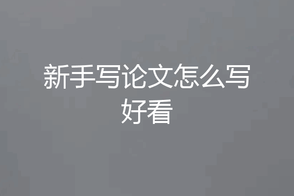 新手写论文怎么写好看