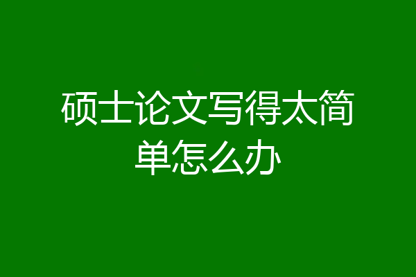 硕士论文写得太简单怎么办