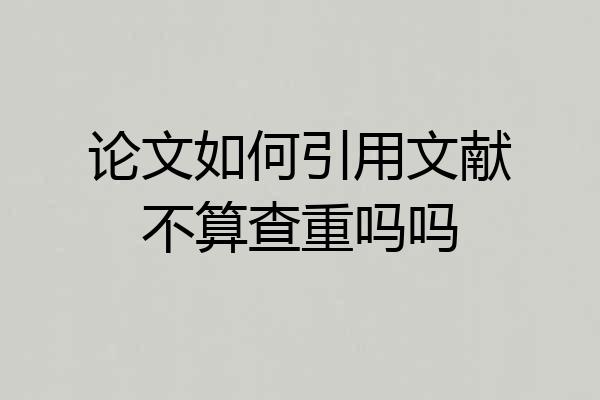 论文如何引用文献不算查重吗吗